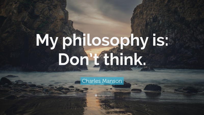 Charles Manson Quote: “My philosophy is: Don’t think.”