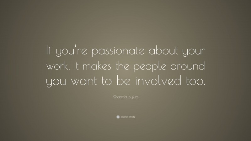 Wanda Sykes Quote: “If you’re passionate about your work, it makes the people around you want to be involved too.”