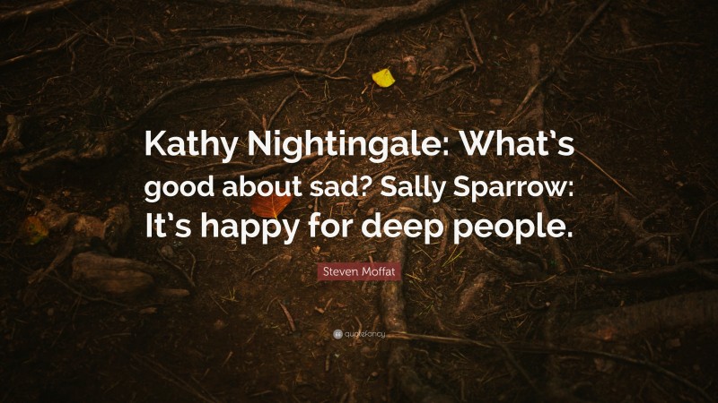 Steven Moffat Quote: “Kathy Nightingale: What’s good about sad? Sally Sparrow: It’s happy for deep people.”
