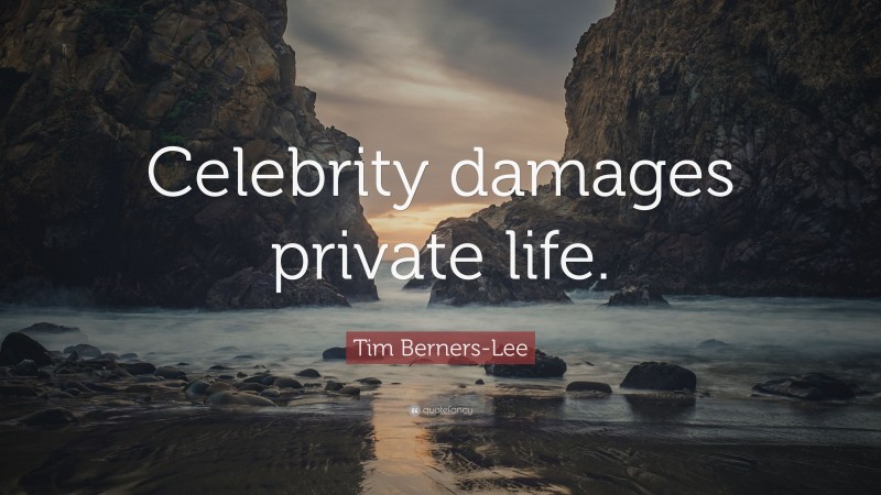 Tim Berners-Lee Quote: “Celebrity damages private life.”