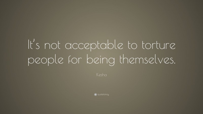 Kesha Quote: “It’s not acceptable to torture people for being themselves.”