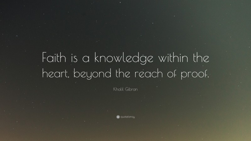 Khalil Gibran Quote: “Faith is a knowledge within the heart, beyond the reach of proof.”