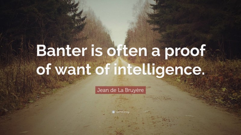 Jean de La Bruyère Quote: “Banter is often a proof of want of intelligence.”