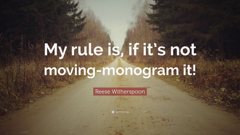 Reese Witherspoon Quote: “My rule is, if it’s not moving-monogram it!”
