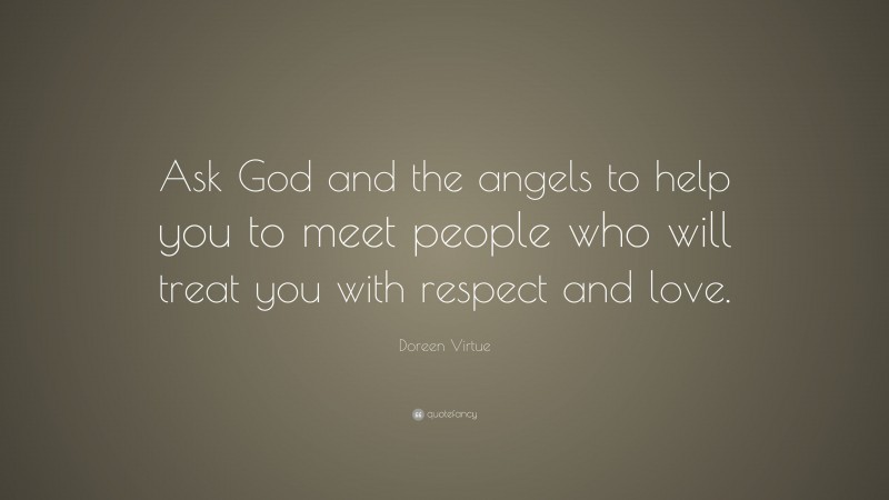 Doreen Virtue Quote: “Ask God and the angels to help you to meet people who will treat you with respect and love.”