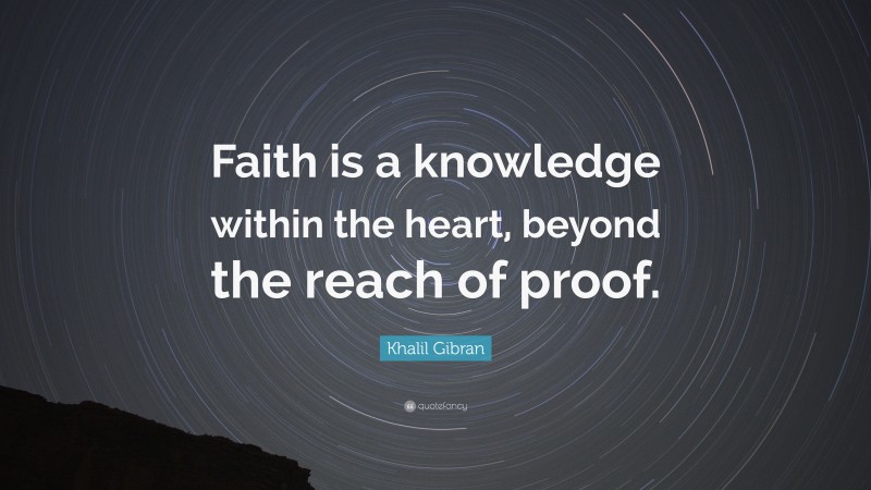 Khalil Gibran Quote: “Faith is a knowledge within the heart, beyond the reach of proof.”