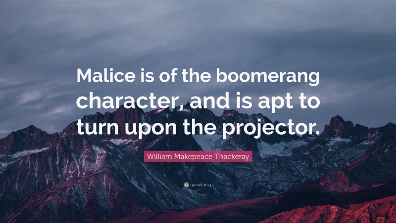 William Makepeace Thackeray Quote: “Malice is of the boomerang character, and is apt to turn upon the projector.”