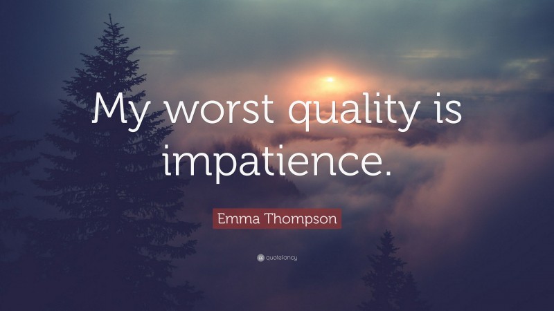 Emma Thompson Quote: “My worst quality is impatience.”
