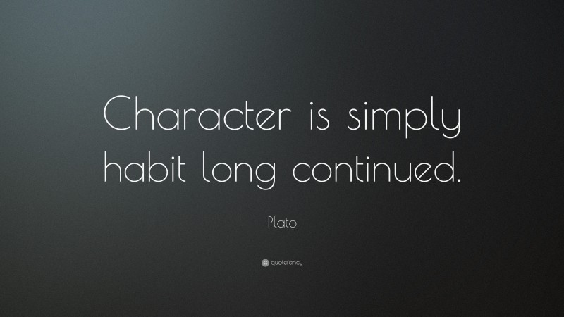 Plato Quote: “Character is simply habit long continued.”