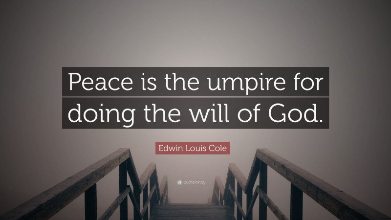 Edwin Louis Cole Quote: “Peace is the umpire for doing the will of God.”