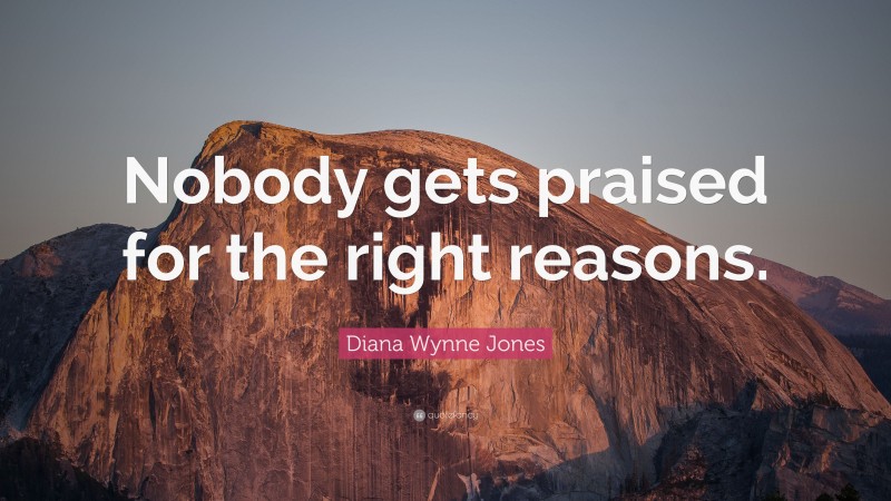 Diana Wynne Jones Quote: “Nobody gets praised for the right reasons.”