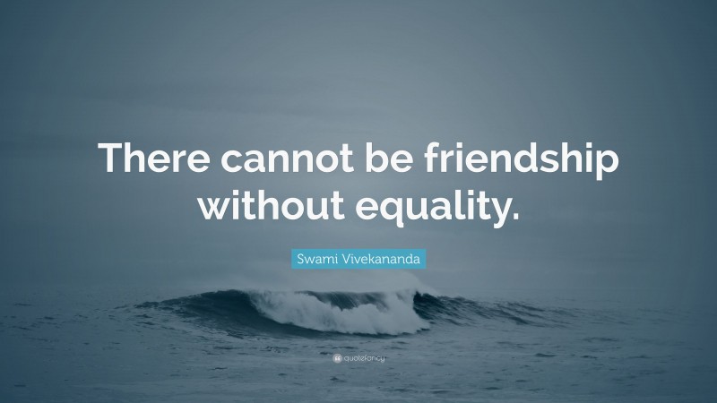 Swami Vivekananda Quote: “There cannot be friendship without equality.”