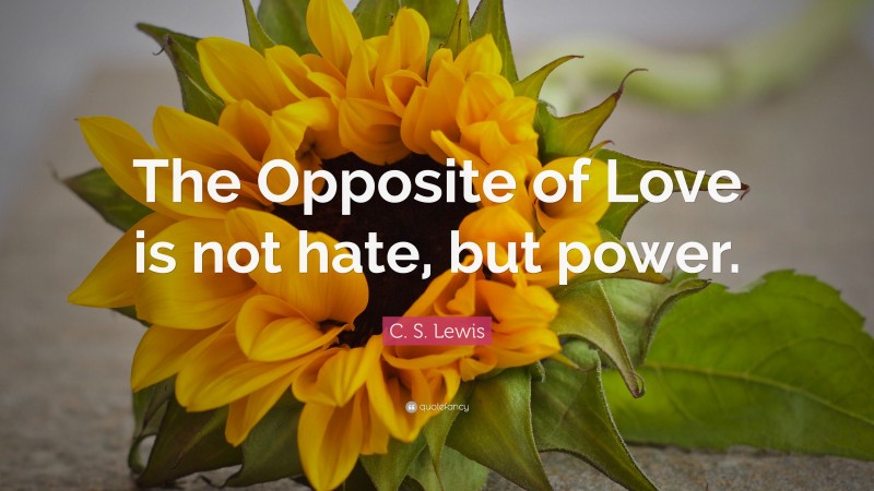 C. S. Lewis Quote: “The Opposite of Love is not hate, but power.”