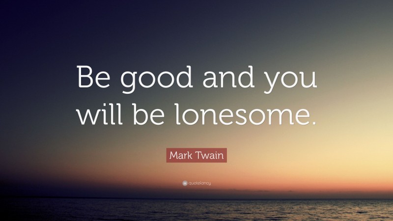 Mark Twain Quote: “Be good and you will be lonesome.”