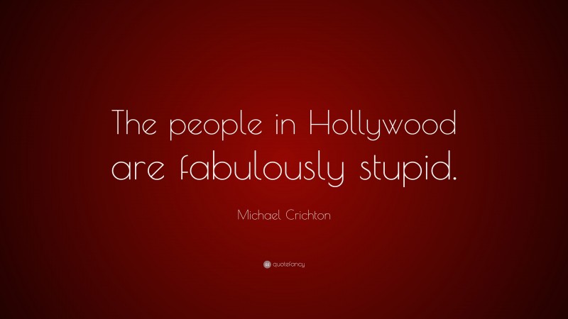 Michael Crichton Quote: “The people in Hollywood are fabulously stupid.”