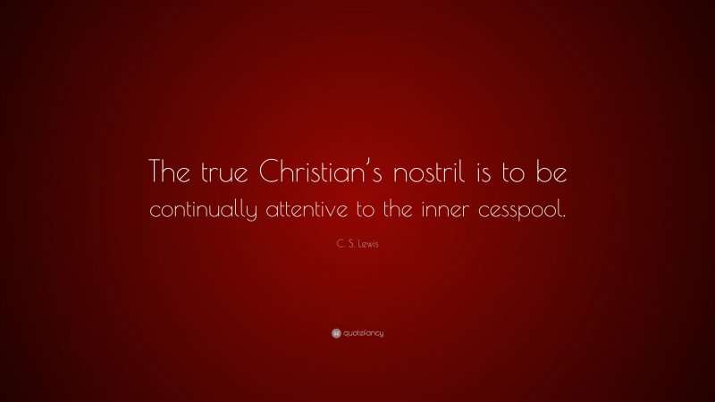 C. S. Lewis Quote: “The true Christian’s nostril is to be continually attentive to the inner cesspool.”