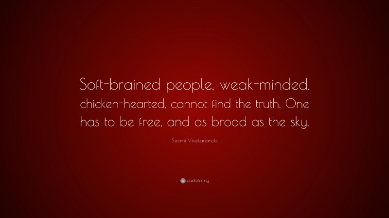 Swami Vivekananda Quote: “Soft-brained people, weak-minded, chicken-hearted, cannot find the truth. One has to be free, and as broad as the sky.”