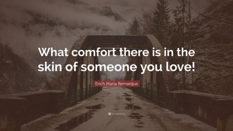 Erich Maria Remarque Quote: “What comfort there is in the skin of someone you love!”