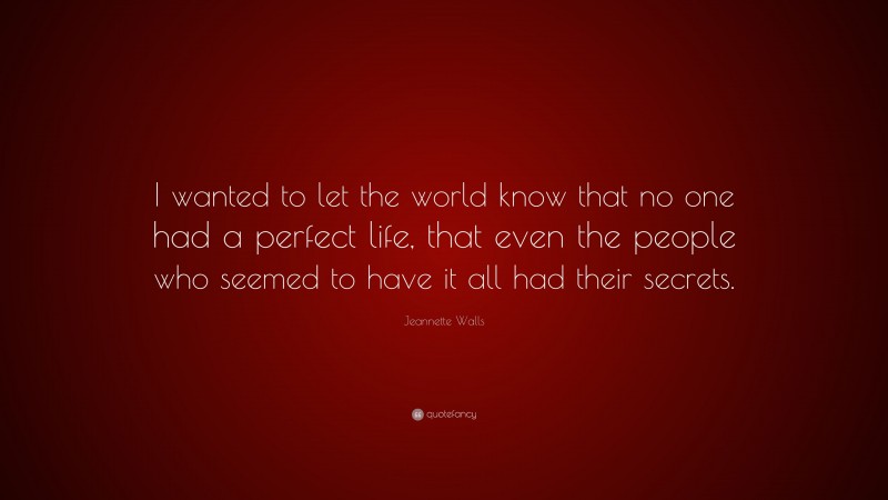 Jeannette Walls Quote: “I wanted to let the world know that no one had a perfect life, that even the people who seemed to have it all had their secrets.”