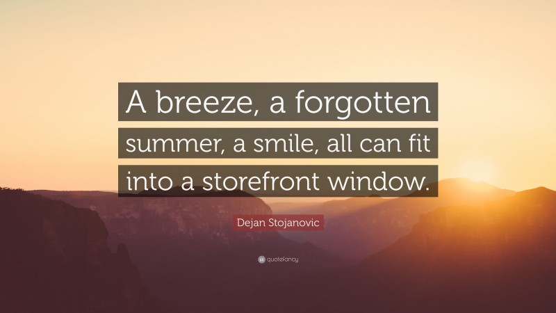 Dejan Stojanovic Quote: “A breeze, a forgotten summer, a smile, all can fit into a storefront window.”