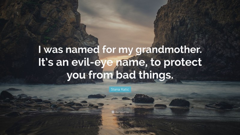 Stana Katic Quote: “I was named for my grandmother. It’s an evil-eye name, to protect you from bad things.”