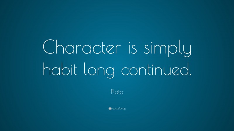 Plato Quote: “Character is simply habit long continued.”