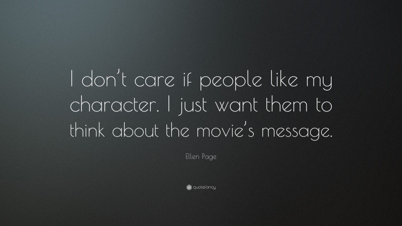 Ellen Page Quote: “I don’t care if people like my character. I just want them to think about the movie’s message.”