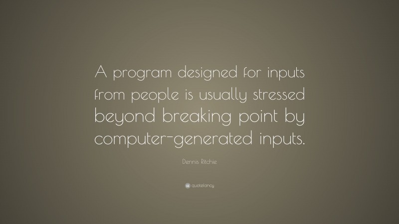 Dennis Ritchie Quote: “A program designed for inputs from people is usually stressed beyond breaking point by computer-generated inputs.”