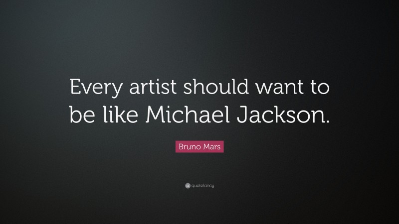 Bruno Mars Quote: “Every artist should want to be like Michael Jackson.”