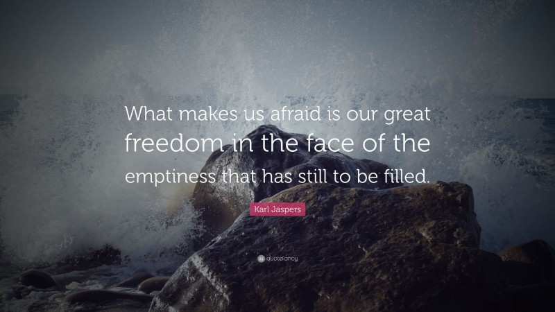 Karl Jaspers Quote: “What makes us afraid is our great freedom in the face of the emptiness that has still to be filled.”