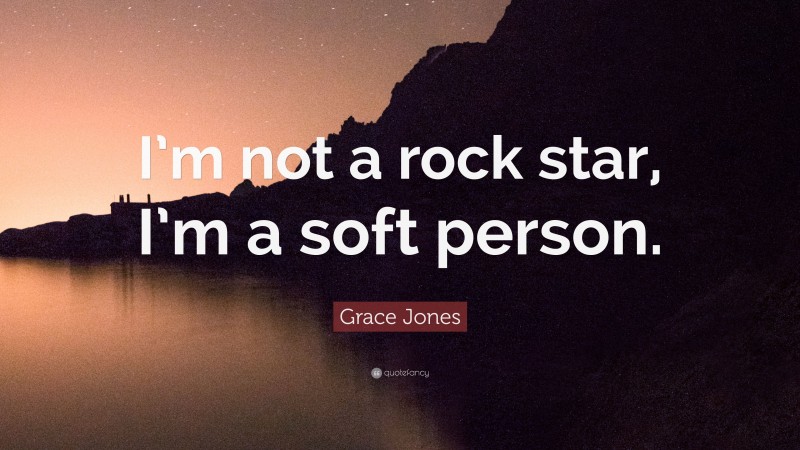 Grace Jones Quote: “I’m not a rock star, I’m a soft person.”