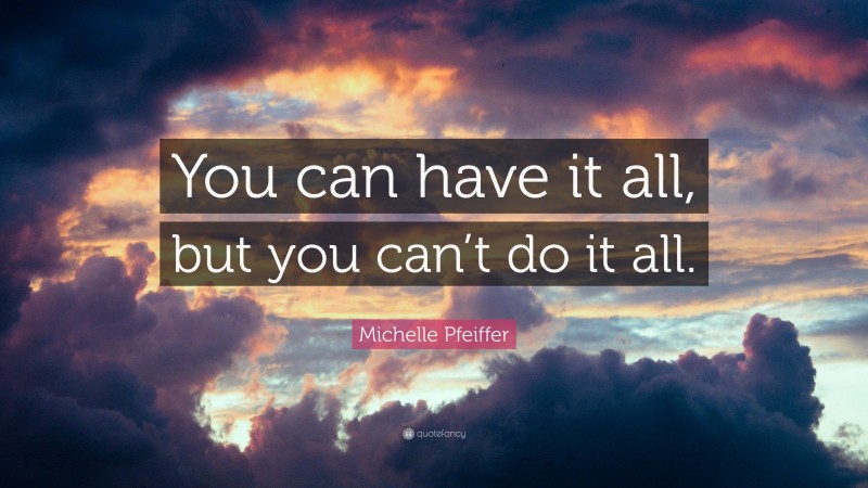 Michelle Pfeiffer Quote: “You can have it all, but you can’t do it all.”
