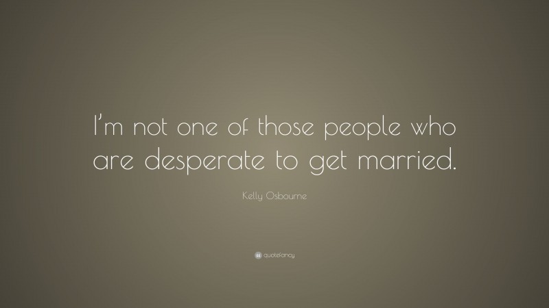 Kelly Osbourne Quote: “I’m not one of those people who are desperate to get married.”