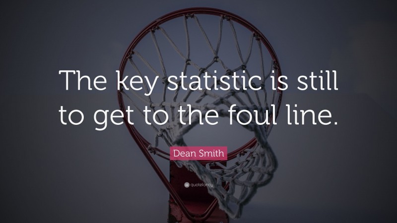 Dean Smith Quote: “The key statistic is still to get to the foul line.”