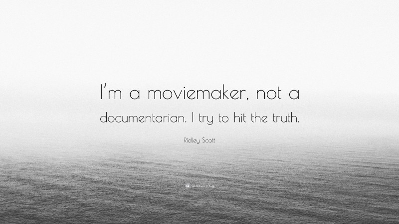 Ridley Scott Quote: “I’m a moviemaker, not a documentarian. I try to hit the truth.”