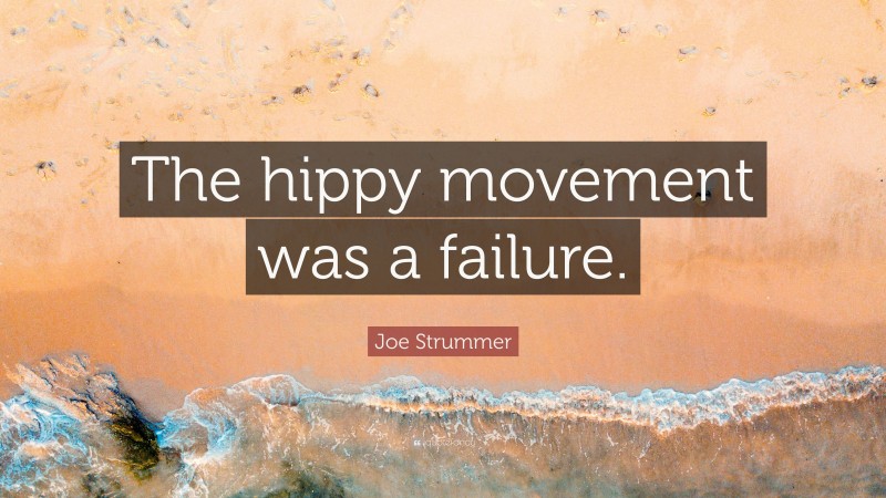 Joe Strummer Quote: “The hippy movement was a failure.”