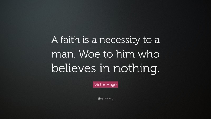 Victor Hugo Quote: “A faith is a necessity to a man. Woe to him who believes in nothing.”