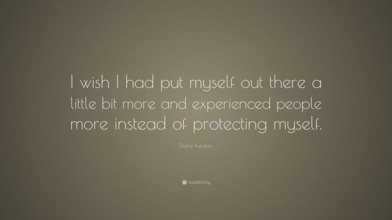 Diane Keaton Quote: “I wish I had put myself out there a little bit more and experienced people more instead of protecting myself.”