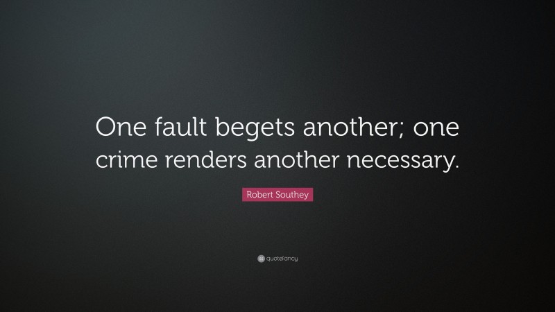 Robert Southey Quote: “One fault begets another; one crime renders another necessary.”
