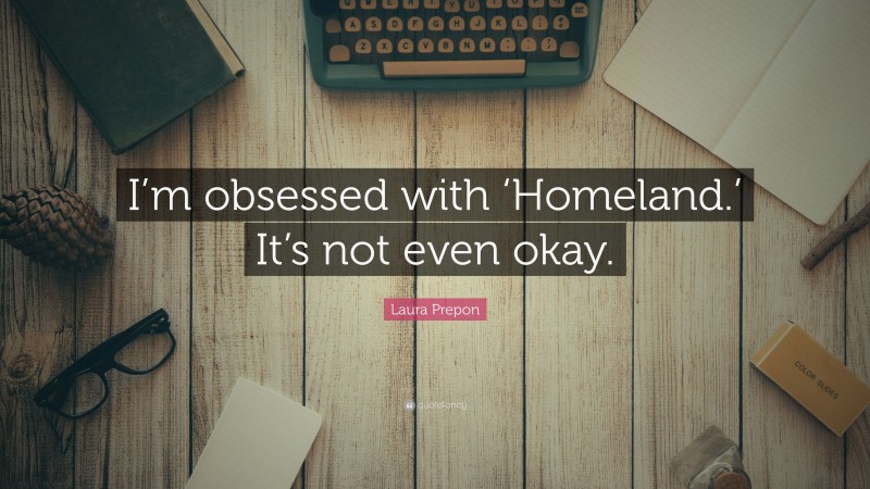 Laura Prepon Quote: “I’m obsessed with ‘Homeland.’ It’s not even okay.”
