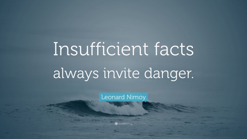 Leonard Nimoy Quote: “Insufficient facts always invite danger.”