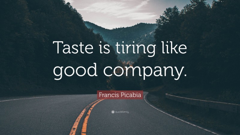 Francis Picabia Quote: “Taste is tiring like good company.”