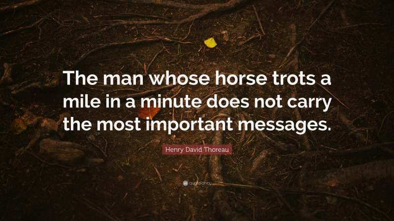 Henry David Thoreau Quote: “The man whose horse trots a mile in a minute does not carry the most important messages.”