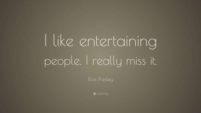 Elvis Presley Quote: “I like entertaining people. I really miss it.”