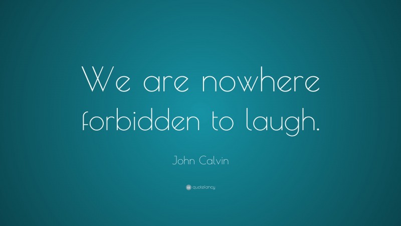 John Calvin Quote: “We are nowhere forbidden to laugh.”