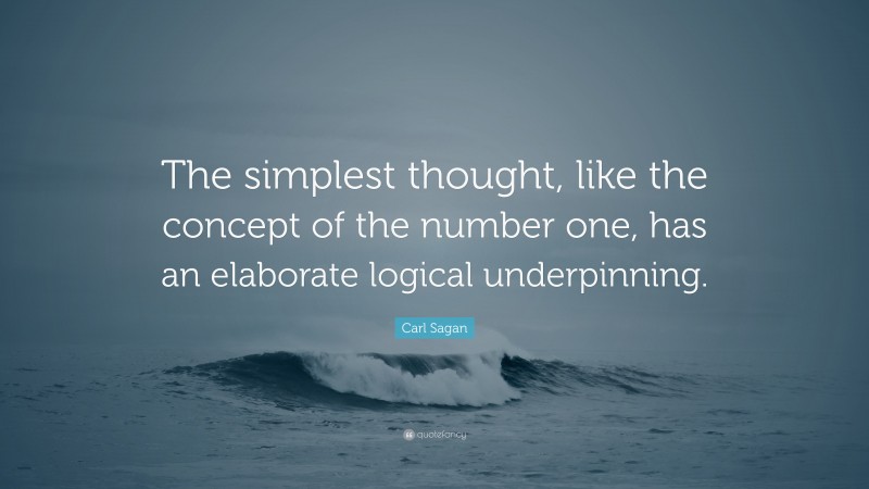 Carl Sagan Quote: “The simplest thought, like the concept of the number one, has an elaborate logical underpinning.”