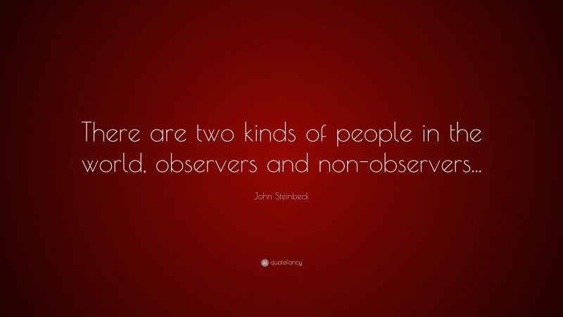 John Steinbeck Quote: “There are two kinds of people in the world, observers and non-observers...”