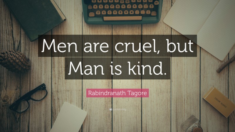 Rabindranath Tagore Quote: “Men are cruel, but Man is kind.”