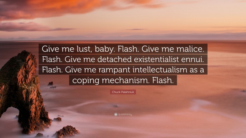 Chuck Palahniuk Quote: “Give me lust, baby. Flash. Give me malice. Flash. Give me detached existentialist ennui. Flash. Give me rampant intellectualism as a coping mechanism. Flash.”