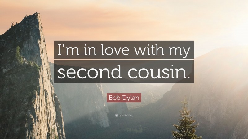 Bob Dylan Quote: “I’m in love with my second cousin.”
